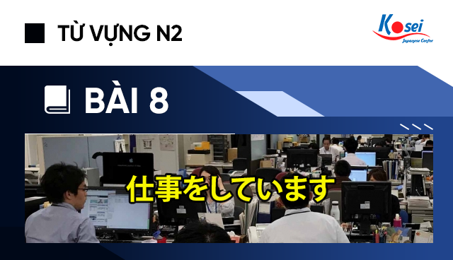 Từ vựng N2 - Bài 8: 仕事をしています (Tôi đang làm việc nè!)